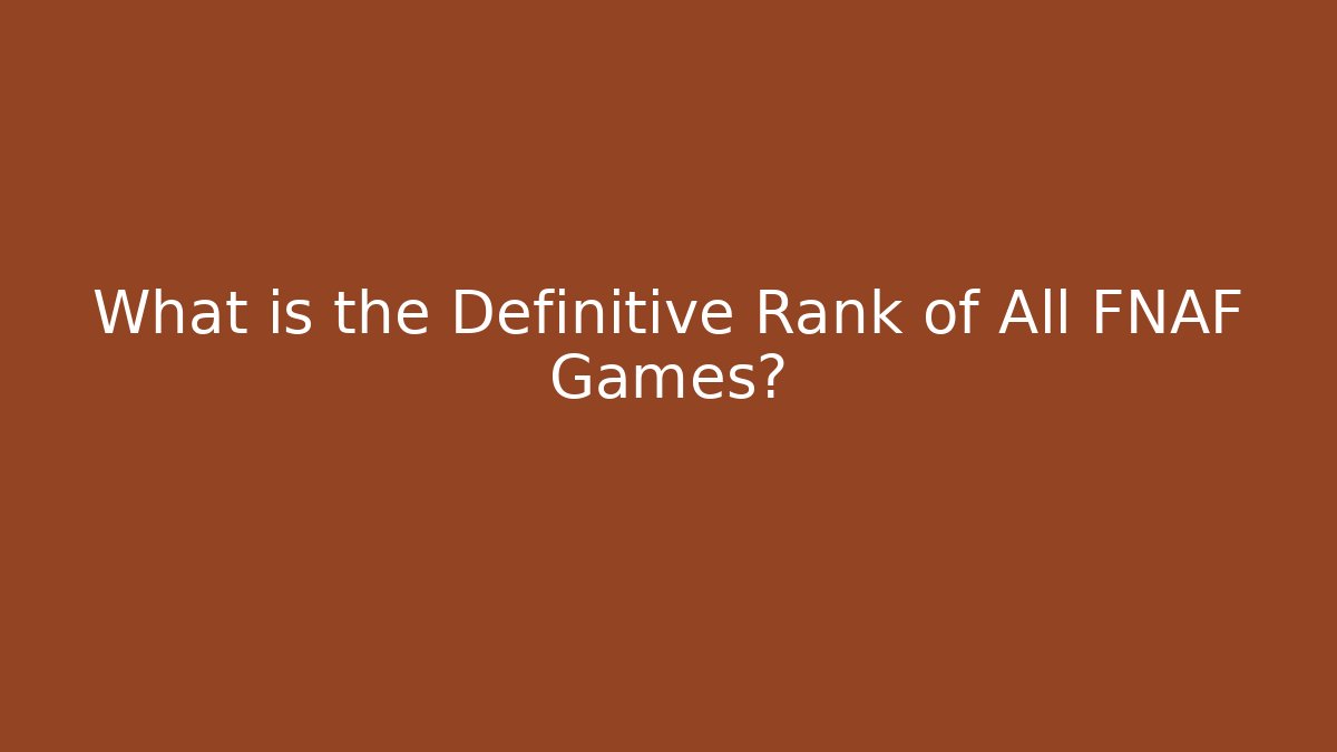 What is the Definitive Rank of All FNAF Games?