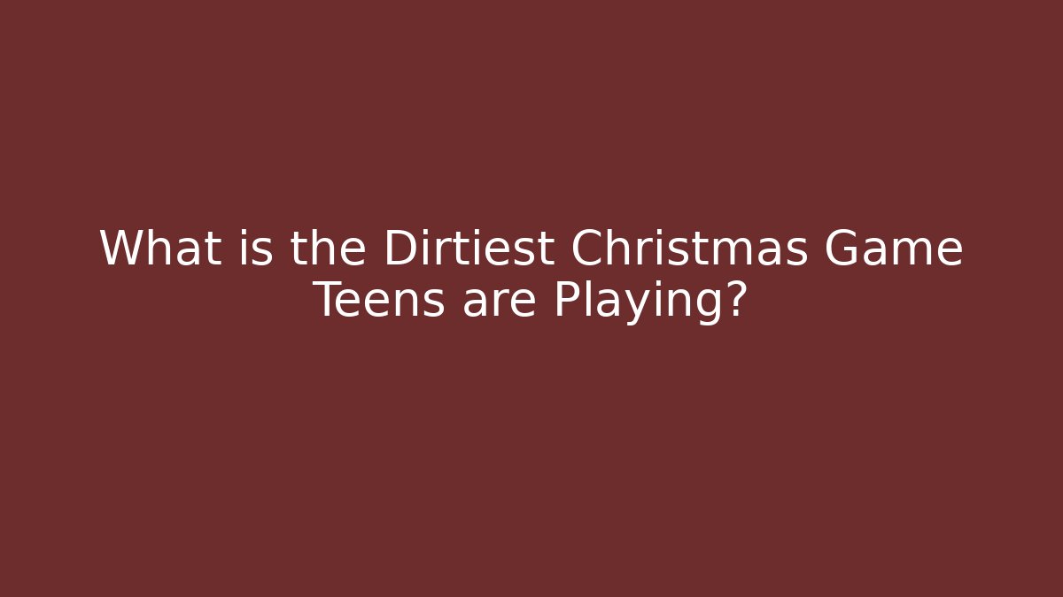 What is the Dirtiest Christmas Game Teens are Playing?