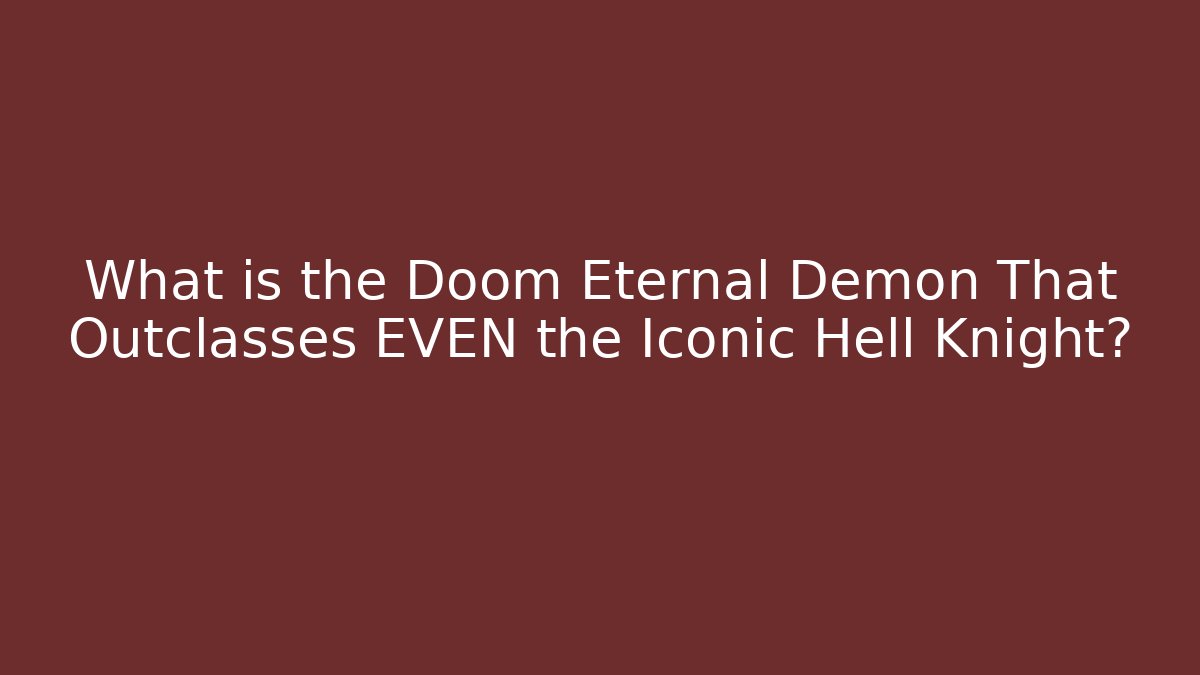 What is the Doom Eternal Demon That Outclasses EVEN the Iconic Hell Knight?
