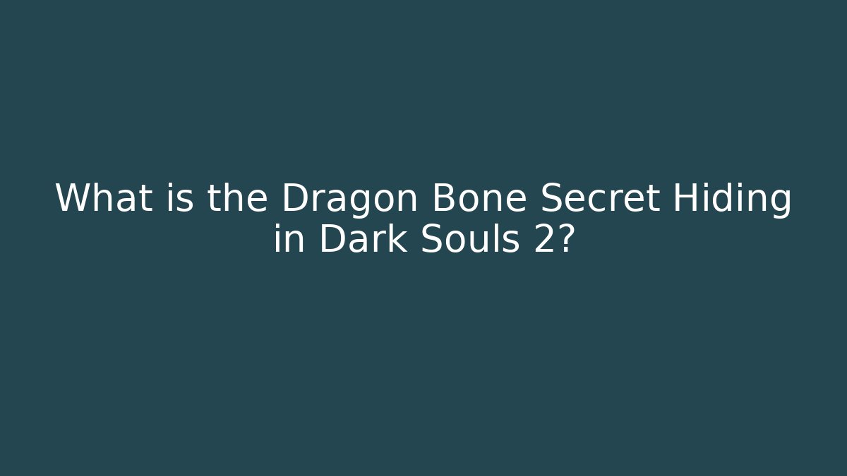 What is the Dragon Bone Secret Hiding in Dark Souls 2?