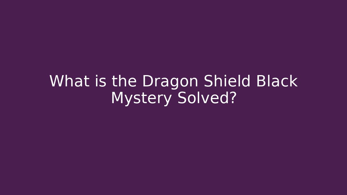 What is the Dragon Shield Black Mystery Solved?