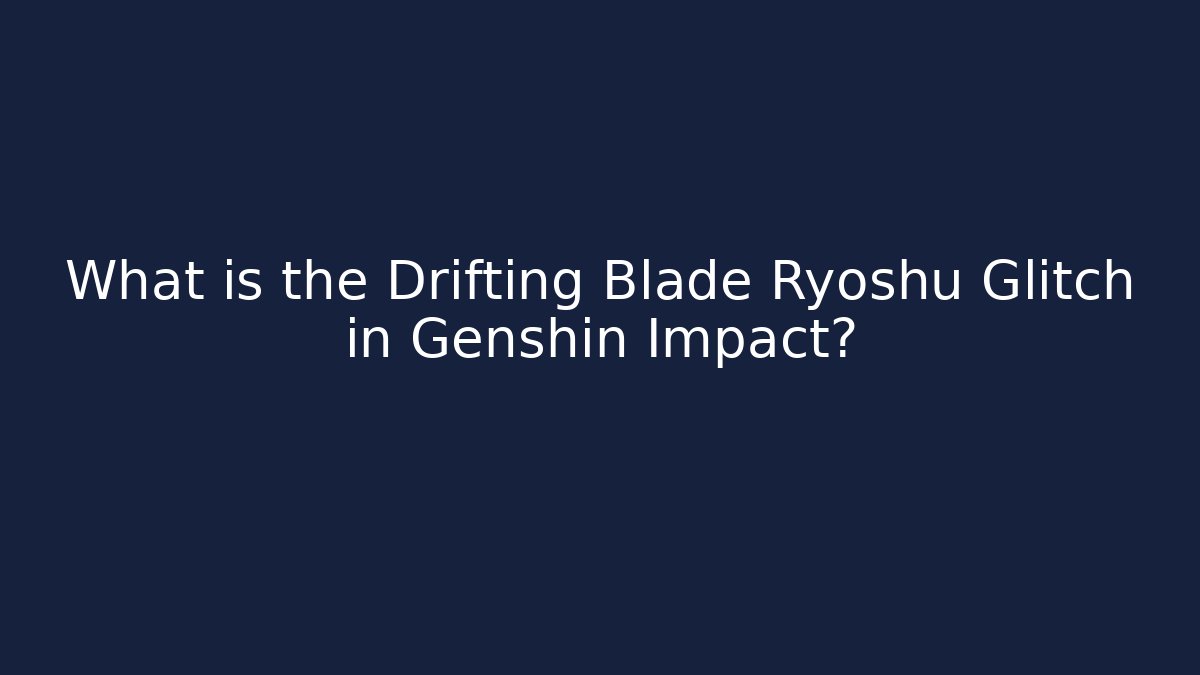 What is the Drifting Blade Ryoshu Glitch in Genshin Impact?