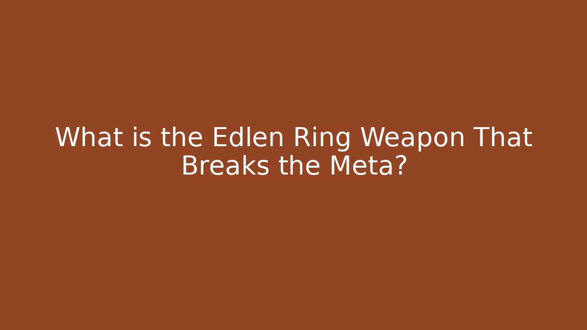 What is the Edlen Ring Weapon That Breaks the Meta?