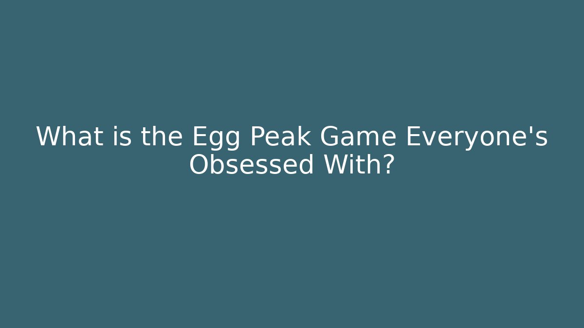 What is the Egg Peak Game Everyone's Obsessed With? - Create More Assets