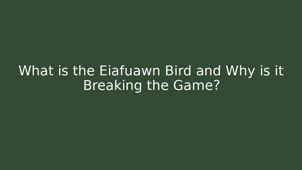 What is the Eiafuawn Bird and Why is it Breaking the Game?
