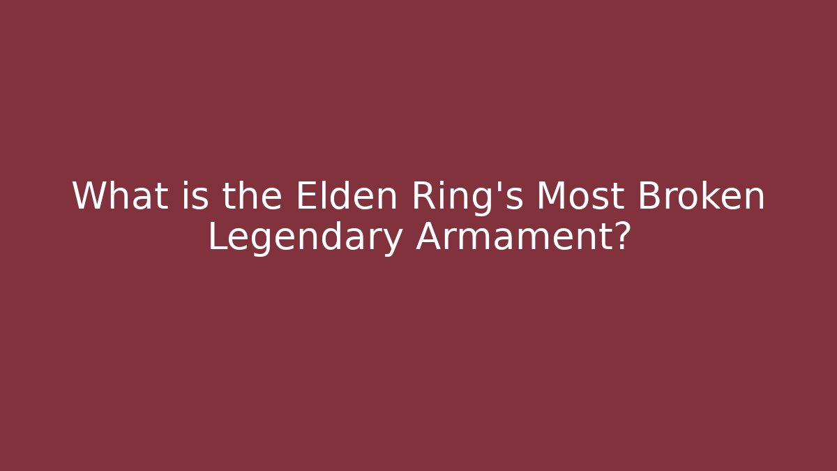 What is the Elden Ring's Most Broken Legendary Armament?