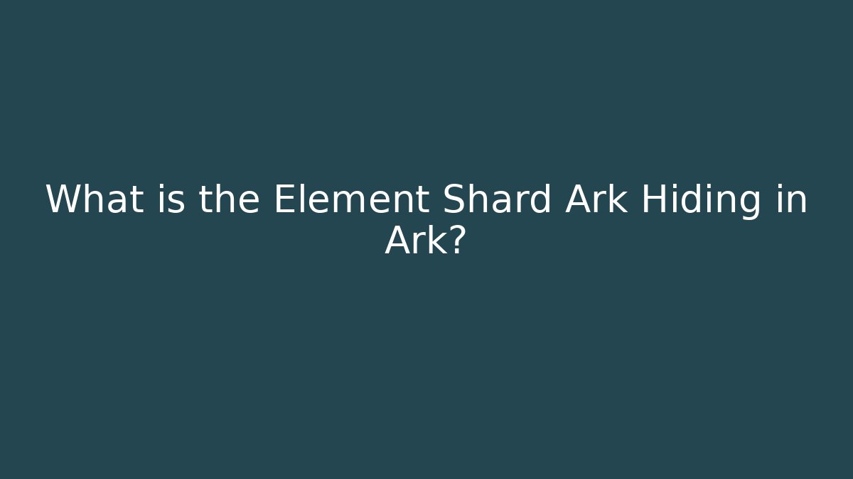 What is the Element Shard Ark Hiding in Ark?