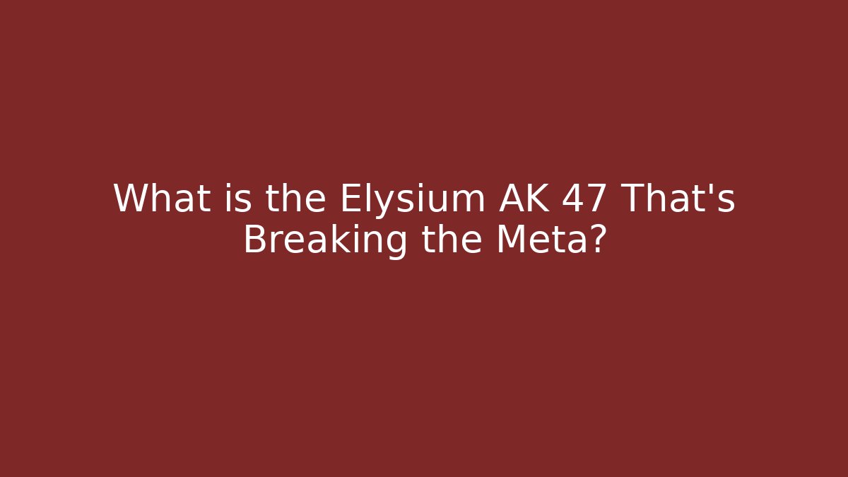 What is the Elysium AK 47 That's Breaking the Meta?