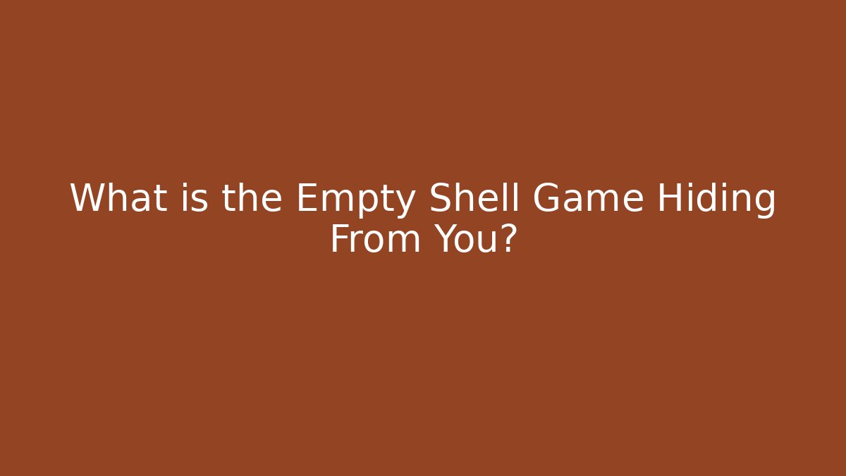 What is the Empty Shell Game Hiding From You? - Create More Assets