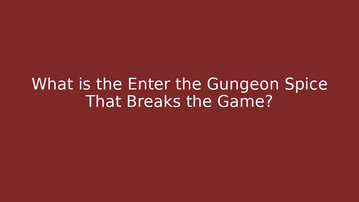 What is the Enter the Gungeon Spice That Breaks the Game?