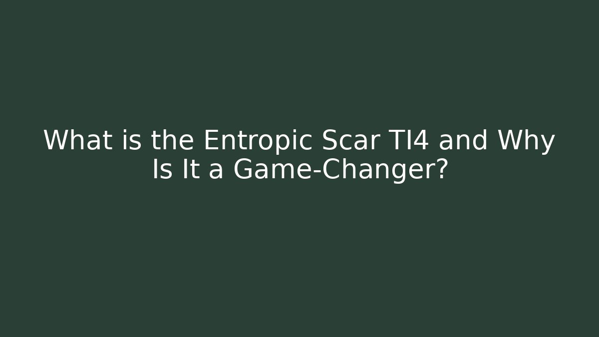 What is the Entropic Scar TI4 and Why Is It a Game-Changer?