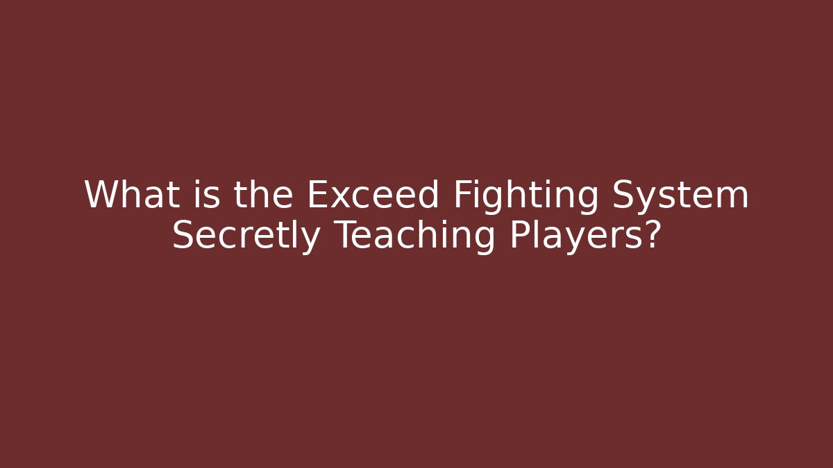 What is the Exceed Fighting System Secretly Teaching Players?