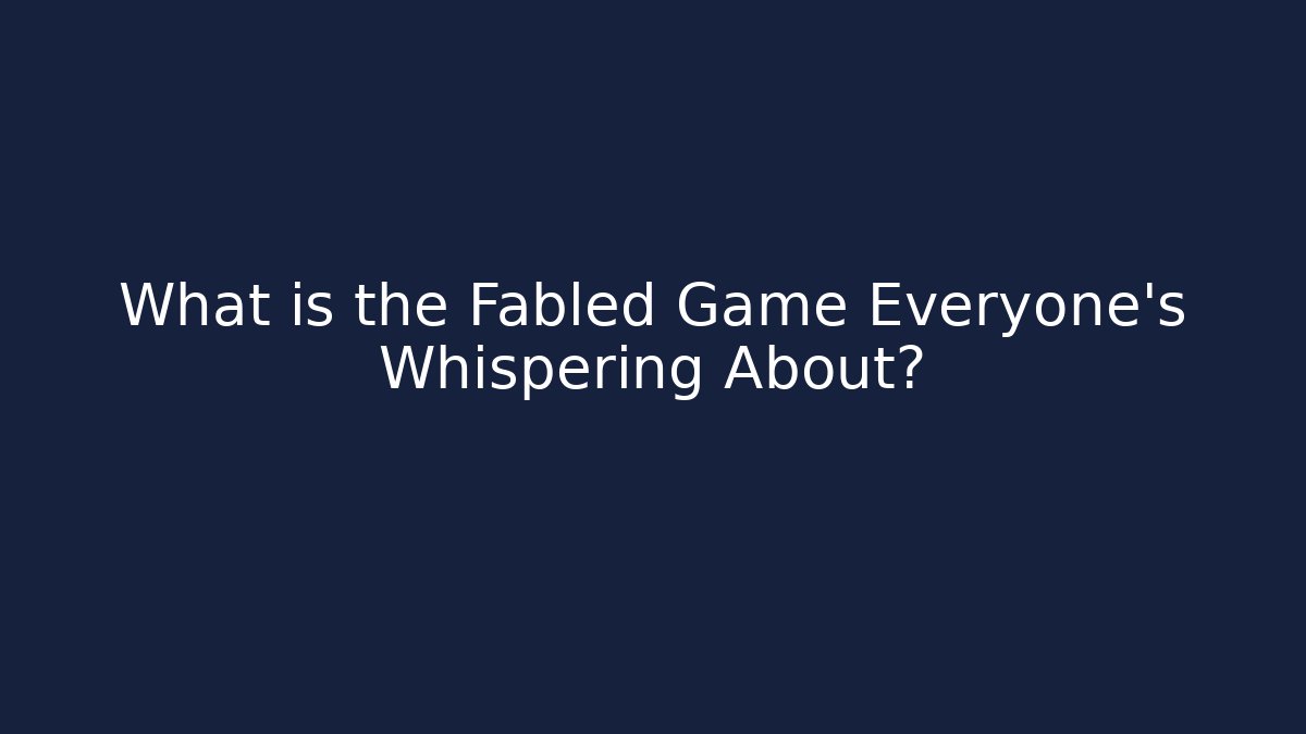 What is the Fabled Game Everyone's Whispering About?