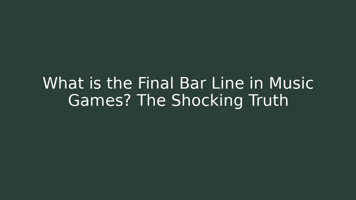 What is the Final Bar Line in Music Games? The Shocking Truth