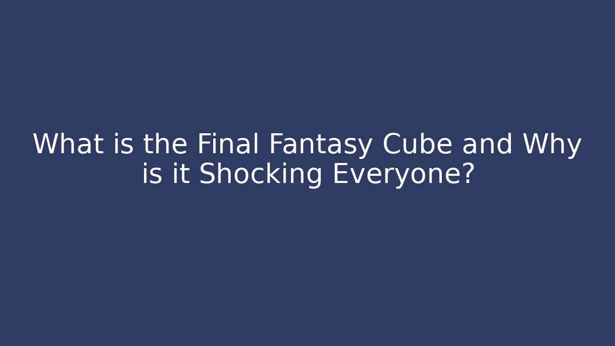 What is the Final Fantasy Cube and Why is it Shocking Everyone?