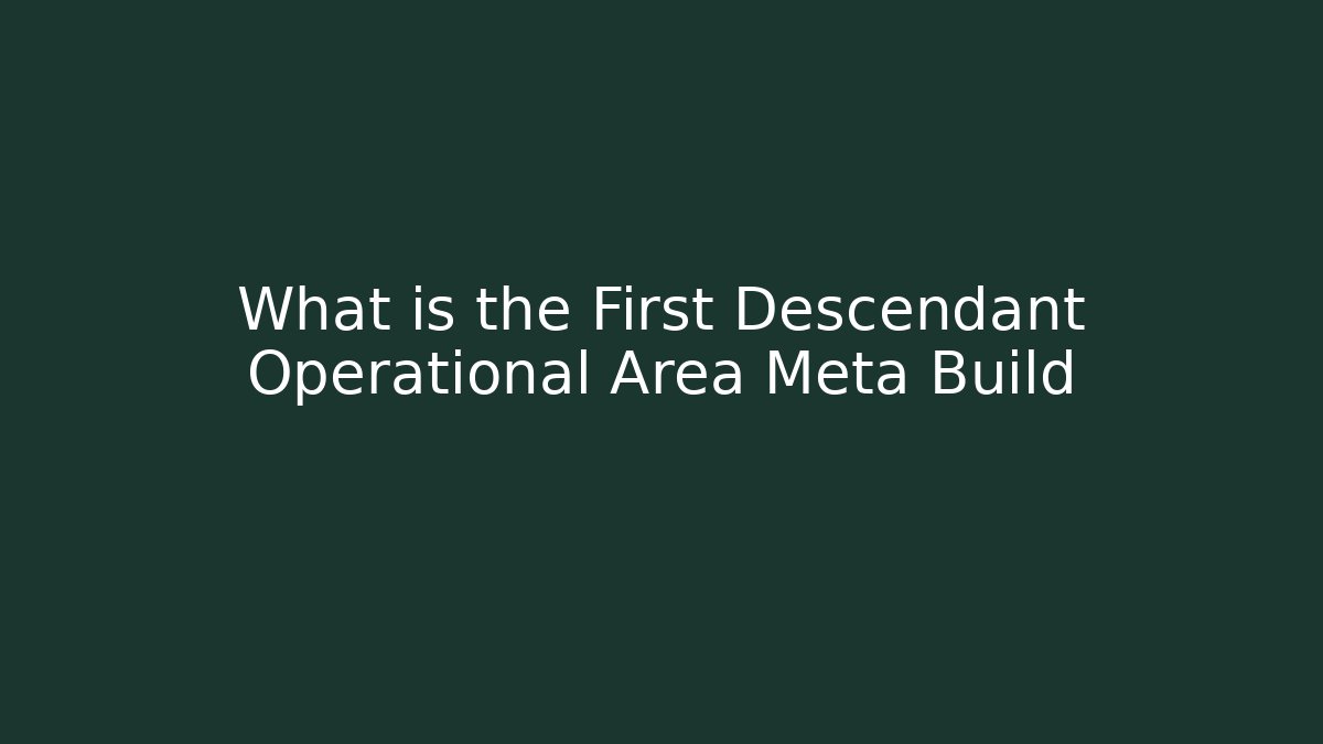 What is the First Descendant Operational Area Meta Build