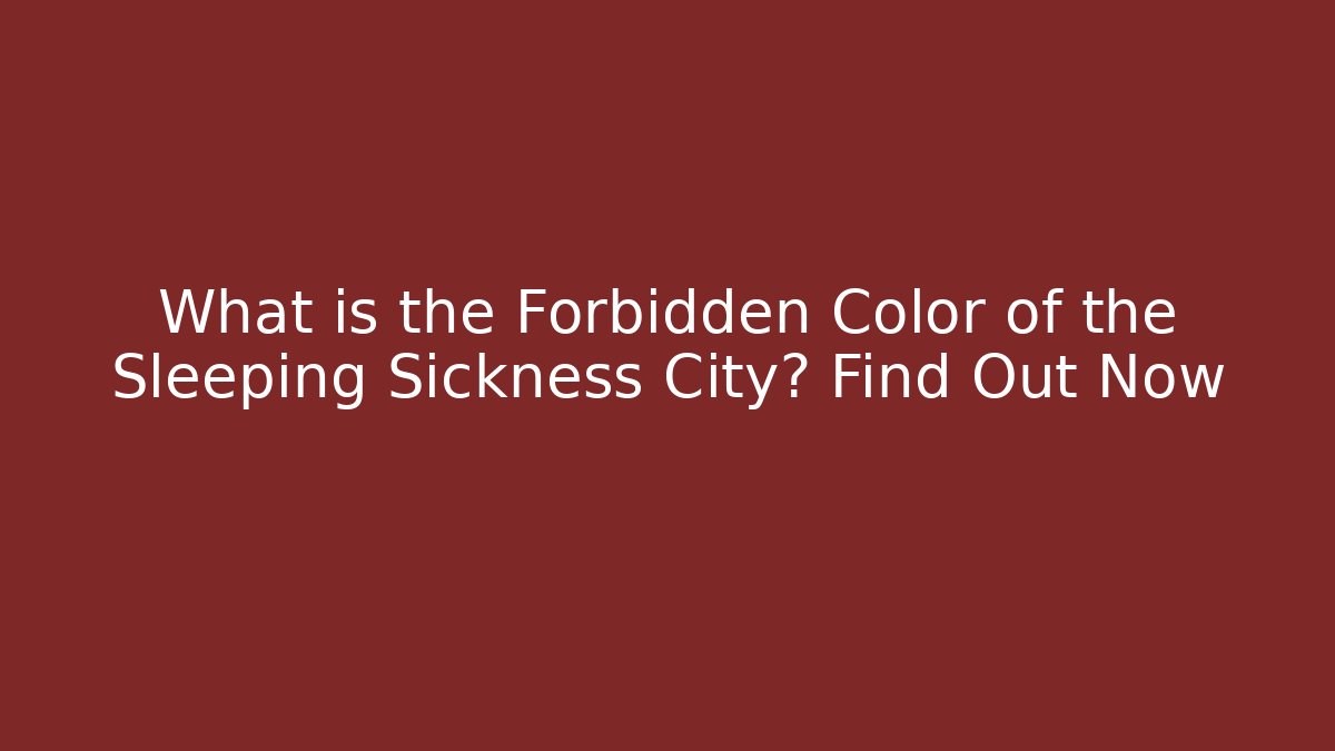 What is the Forbidden Color of the Sleeping Sickness City? Find Out Now