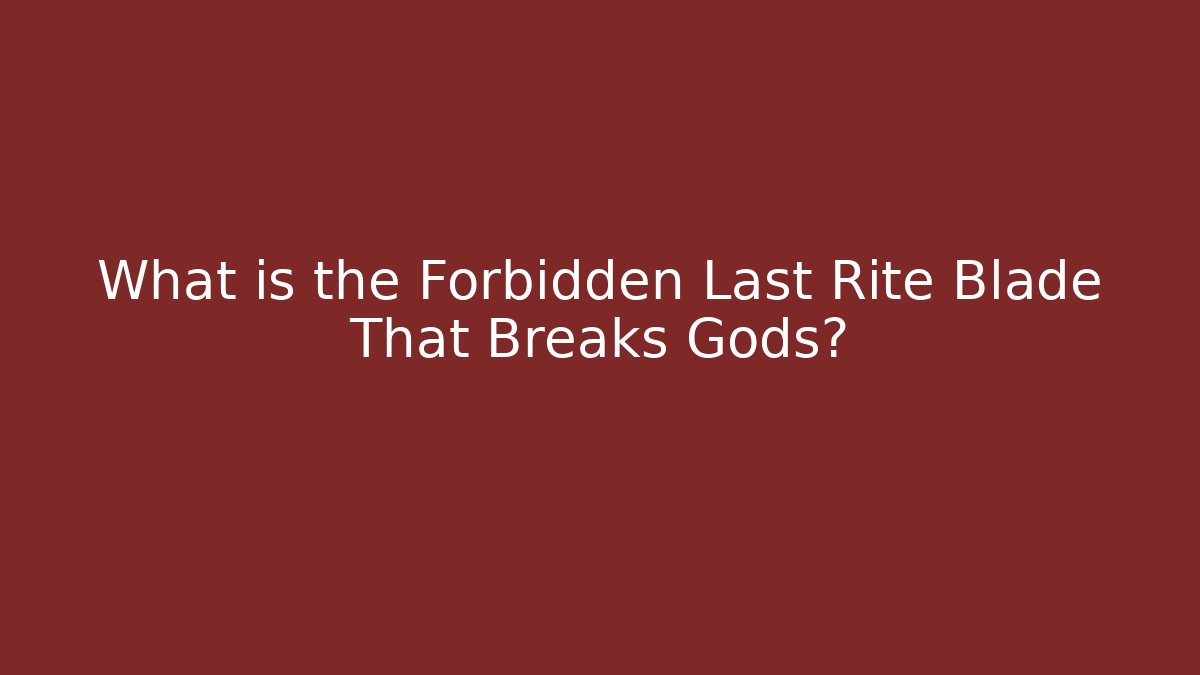 What is the Forbidden Last Rite Blade That Breaks Gods?