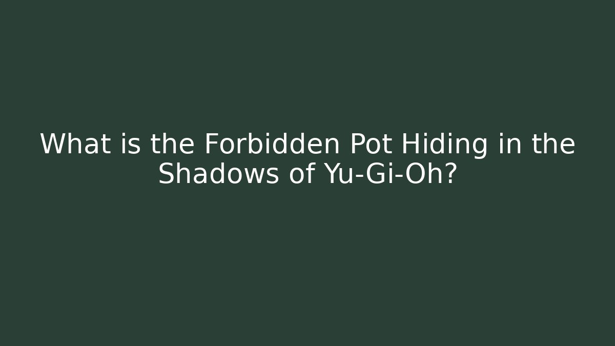 What is the Forbidden Pot Hiding in the Shadows of Yu-Gi-Oh?