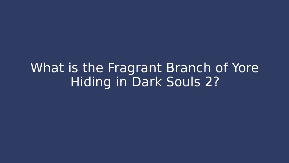 What is the Fragrant Branch of Yore Hiding in Dark Souls 2?