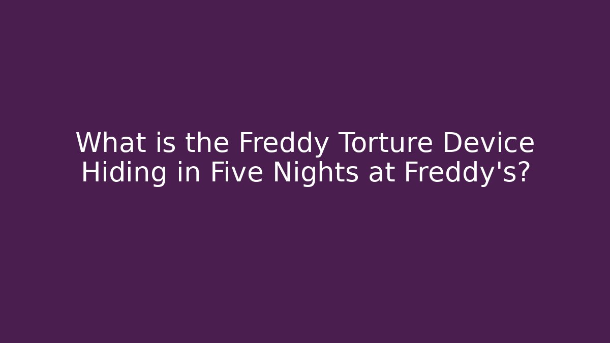 What is the Freddy Torture Device Hiding in Five Nights at Freddy's?
