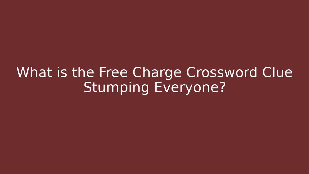 What is the Free Charge Crossword Clue Stumping Everyone?