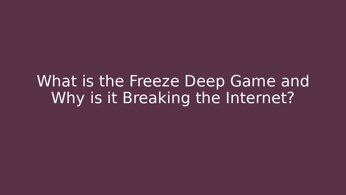 What is the Freeze Deep Game and Why is it Breaking the Internet?