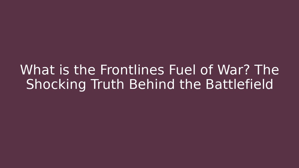 What is the Frontlines Fuel of War? The Shocking Truth Behind the Battlefield