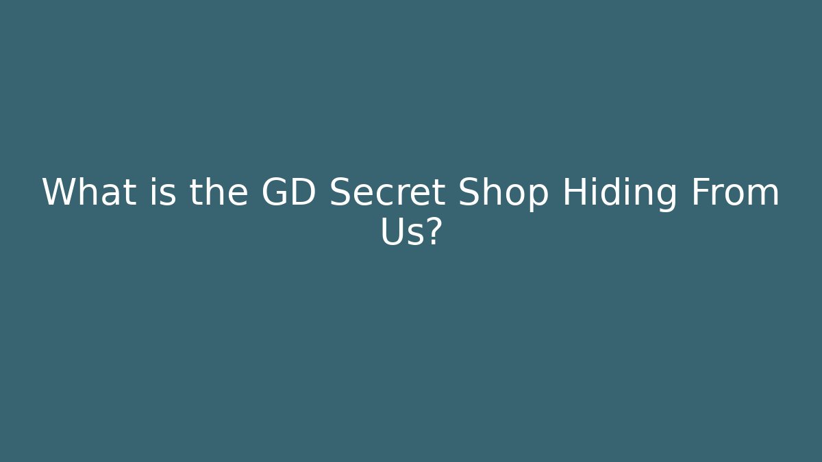 What is the GD Secret Shop Hiding From Us?