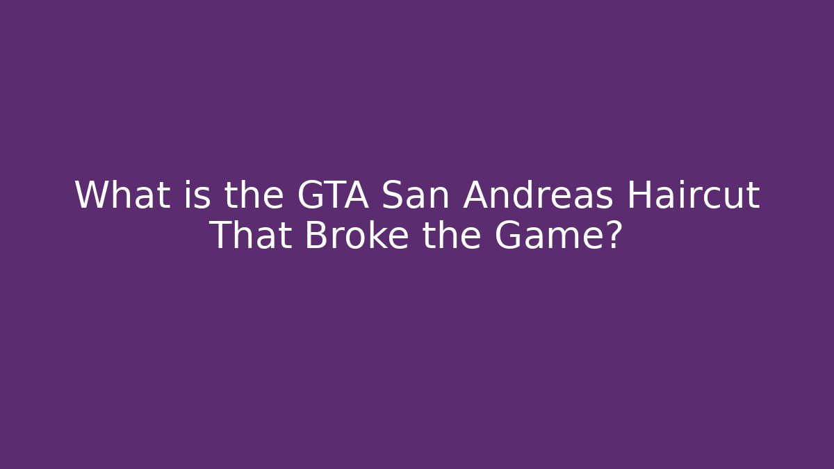 What is the GTA San Andreas Haircut That Broke the Game?