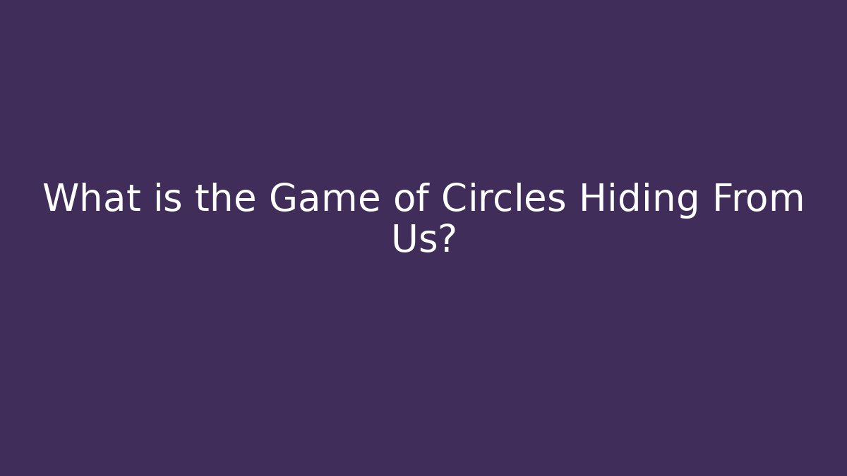 What is the Game of Circles Hiding From Us?