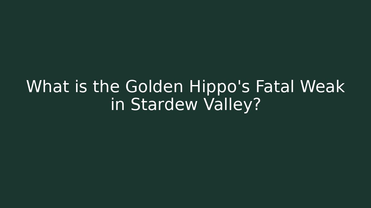 What is the Golden Hippo's Fatal Weak in Stardew Valley?