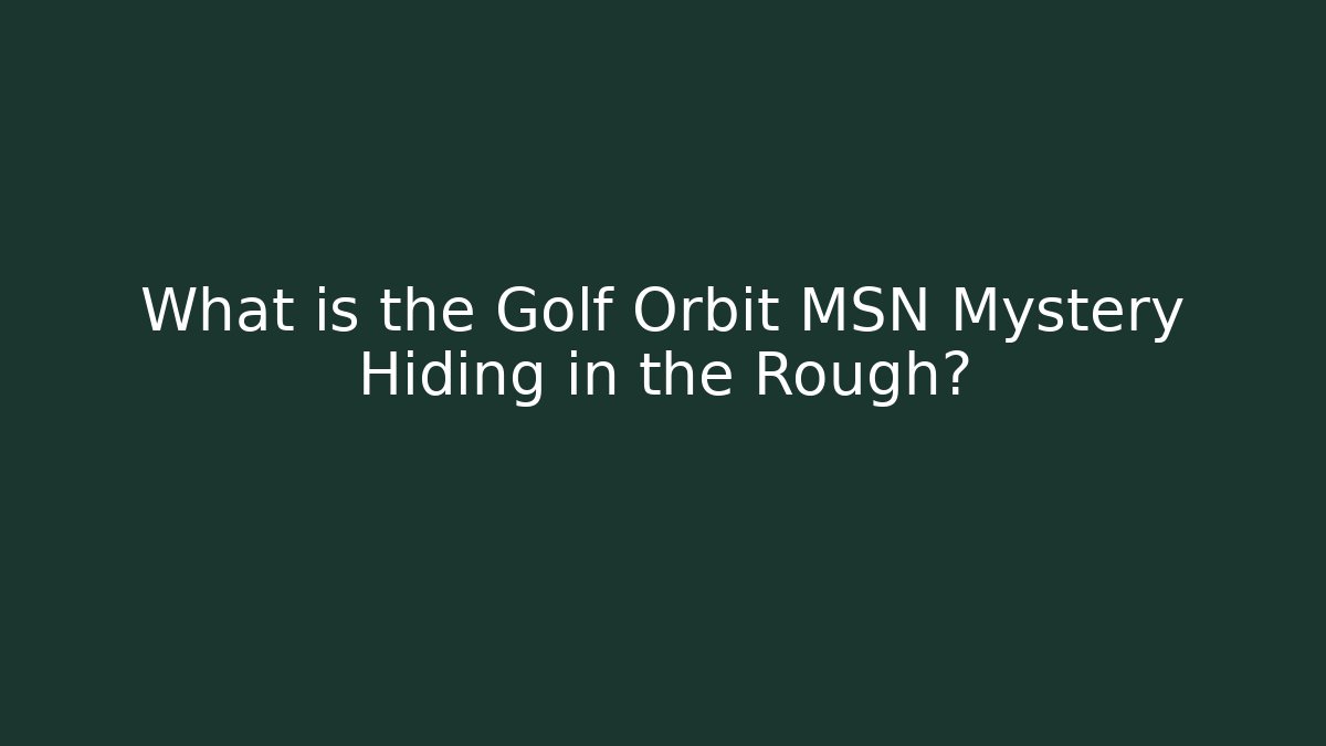 What is the Golf Orbit MSN Mystery Hiding in the Rough?