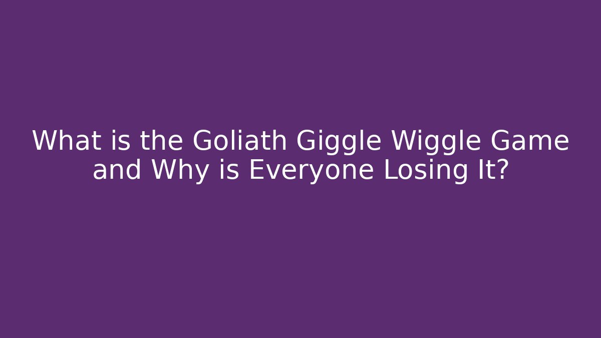 What is the Goliath Giggle Wiggle Game and Why is Everyone Losing It?