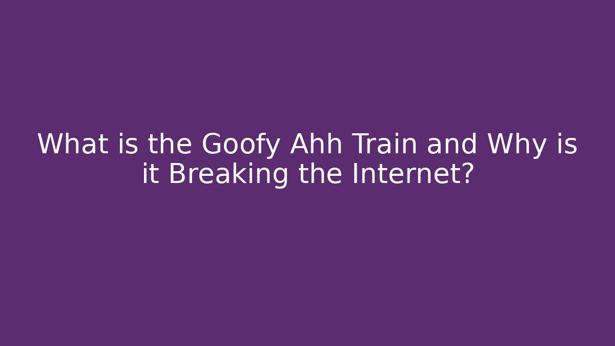What is the Goofy Ahh Train and Why is it Breaking the Internet?