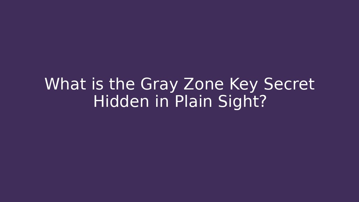 What is the Gray Zone Key Secret Hidden in Plain Sight?