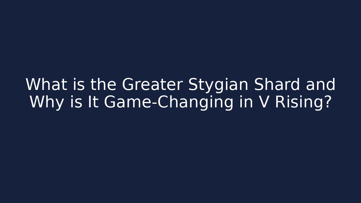 What is the Greater Stygian Shard and Why is It Game-Changing in V Rising?