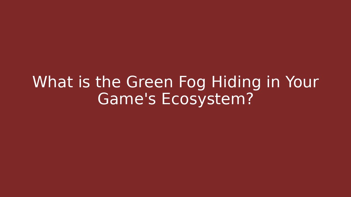 What is the Green Fog Hiding in Your Game’s Ecosystem?
