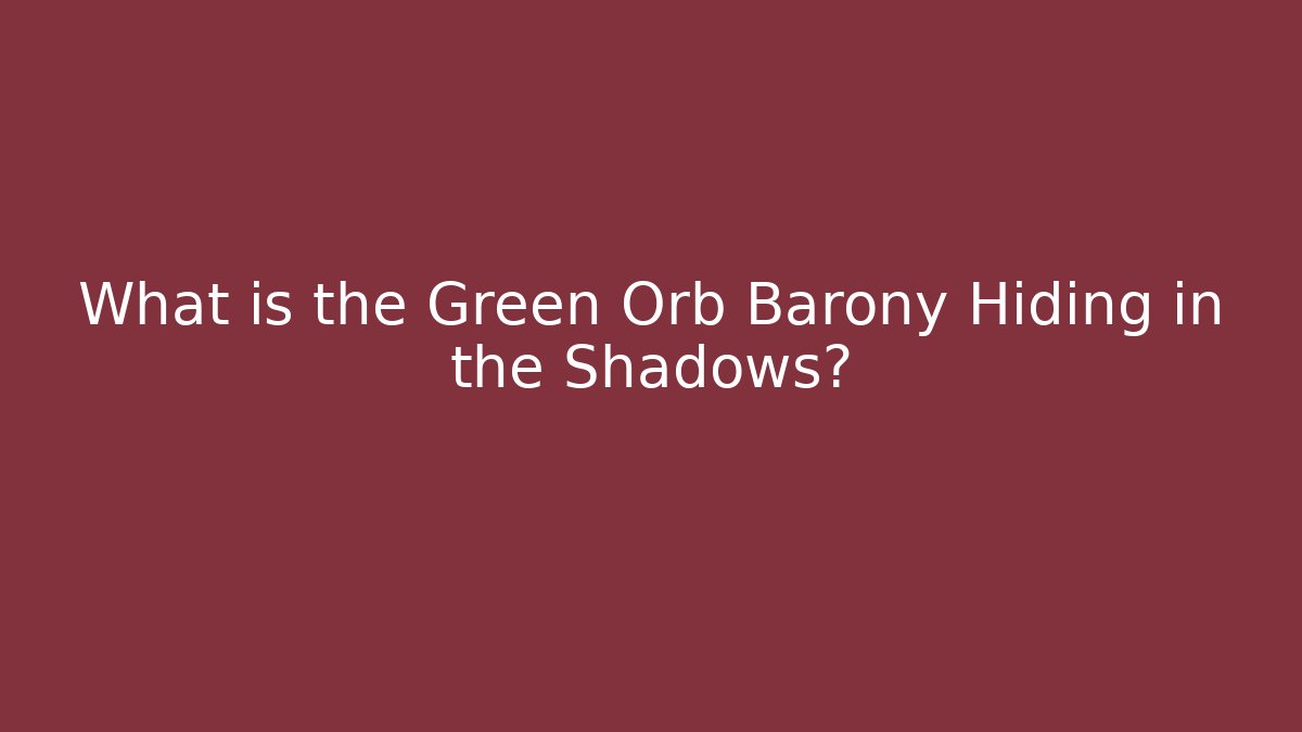 What is the Green Orb Barony Hiding in the Shadows?