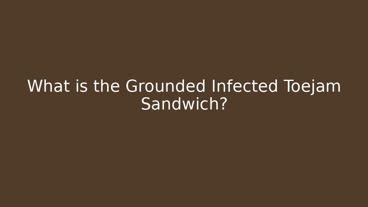 What is the Grounded Infected Toejam Sandwich?