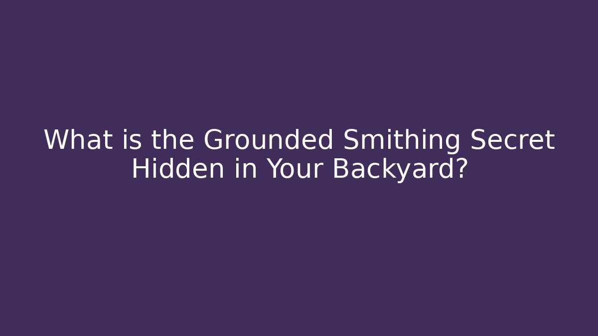 What is the Grounded Smithing Secret Hidden in Your Backyard?