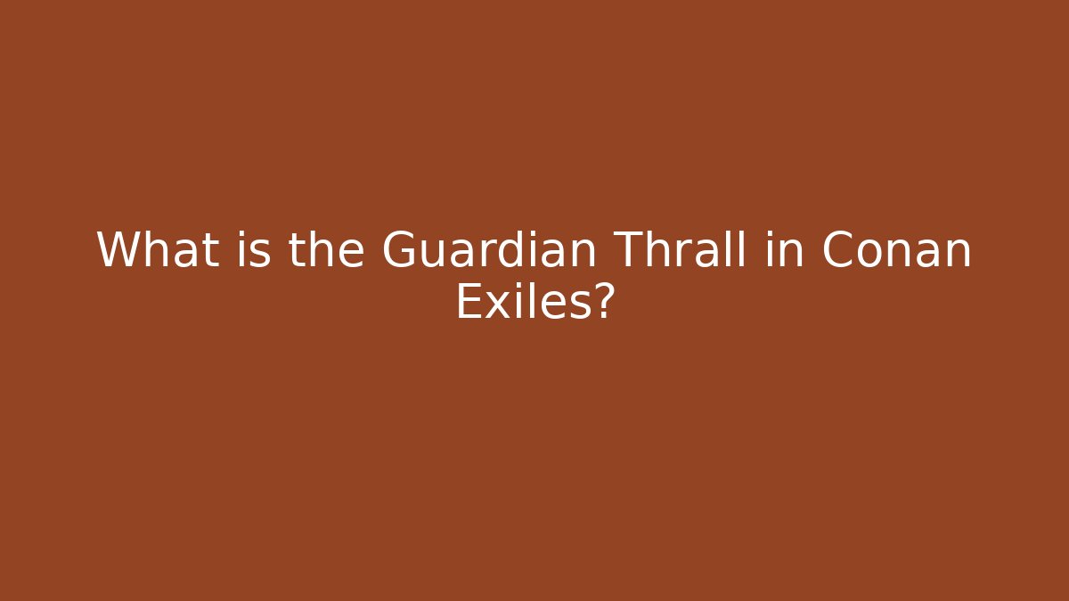 What is the Guardian Thrall in Conan Exiles?