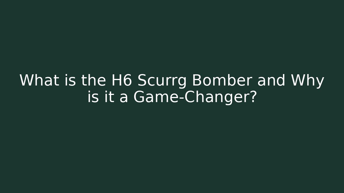 What is the H6 Scurrg Bomber and Why is it a Game-Changer?