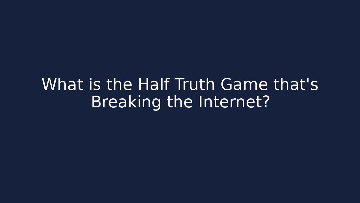 What is the Half Truth Game that's Breaking the Internet?