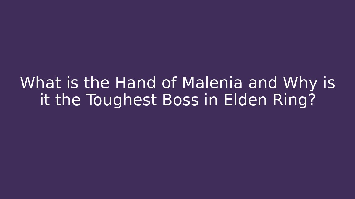 What is the Hand of Malenia and Why is it the Toughest Boss in Elden Ring?