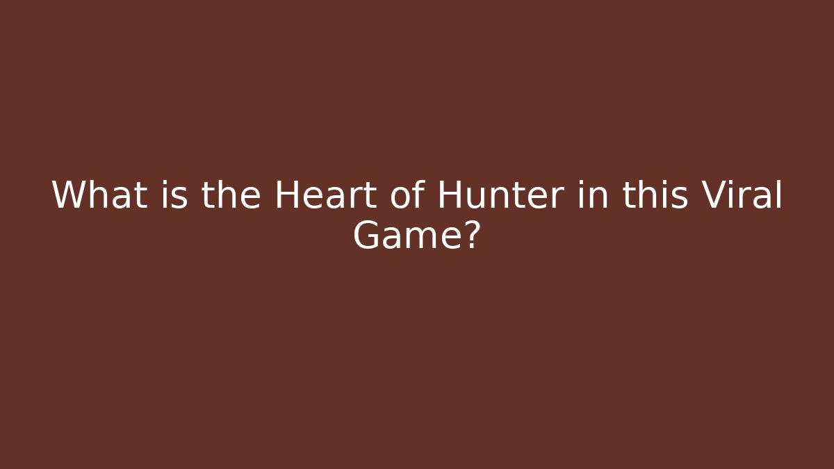 What is the Heart of Hunter in this Viral Game?