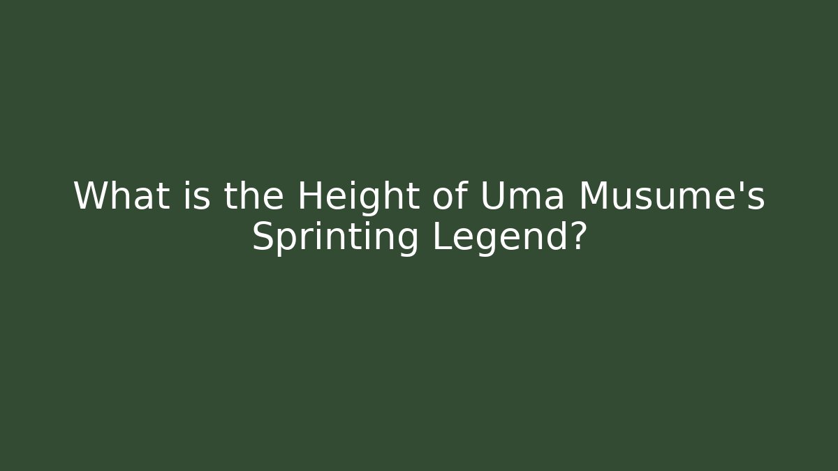 What is the Height of Uma Musume's Sprinting Legend?