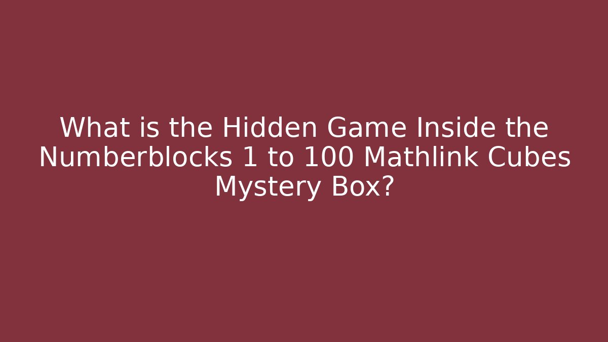 What is the Hidden Game Inside the Numberblocks 1 to 100 Mathlink Cubes Mystery Box?
