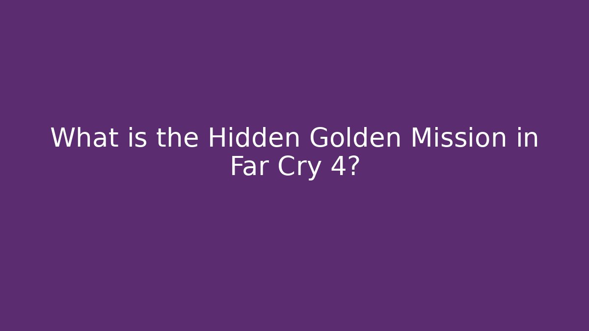 What is the Hidden Golden Mission in Far Cry 4?