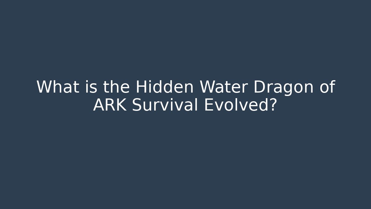 What is the Hidden Water Dragon of ARK Survival Evolved?